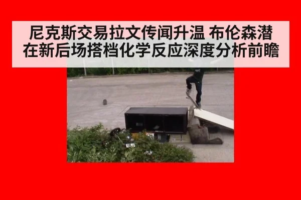 尼克斯交易拉文传闻升温 布伦森潜在新后场搭档化学反应深度分析前瞻
