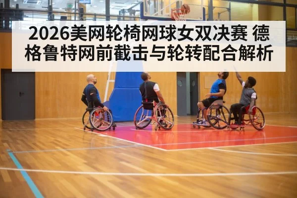 2026美网轮椅网球女双决赛 德格鲁特网前截击与轮转配合解析