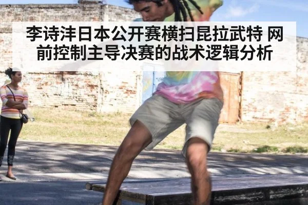 李诗沣日本公开赛横扫昆拉武特 网前控制主导决赛的战术逻辑分析