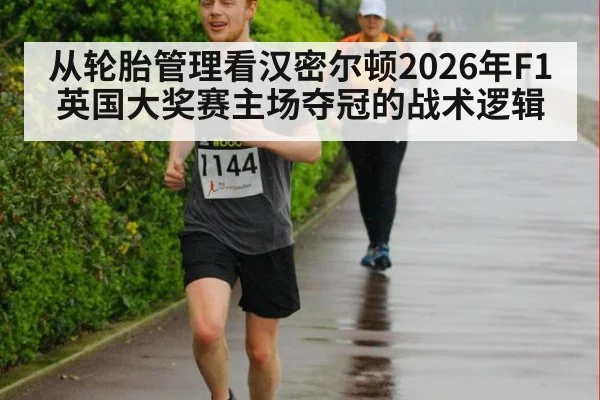 从轮胎管理看汉密尔顿2026年F1英国大奖赛主场夺冠的战术逻辑