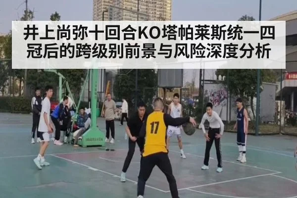 井上尚弥十回合KO塔帕莱斯统一四冠后的跨级别前景与风险深度分析
